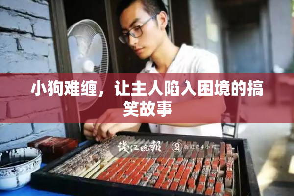 小狗难缠，让主人陷入困境的搞笑故事