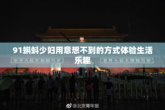 91蝌蚪少妇用意想不到的方式体验生活乐趣