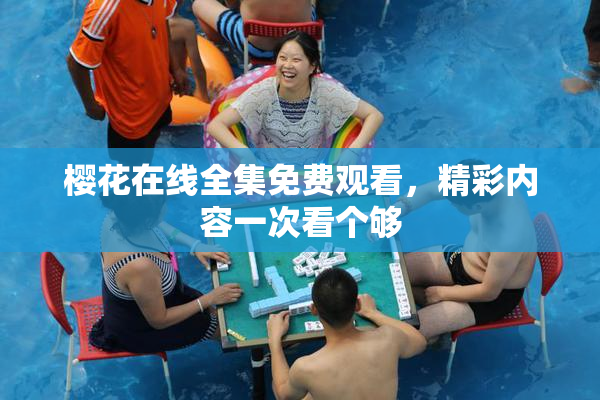 樱花在线全集免费观看，精彩内容一次看个够