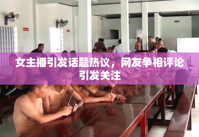 女主播引发话题热议，网友争相评论引发关注