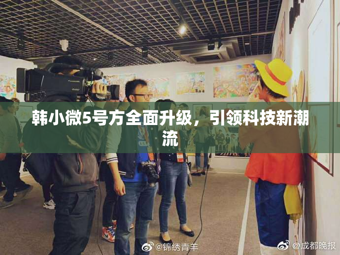 韩小微5号方全面升级，引领科技新潮流