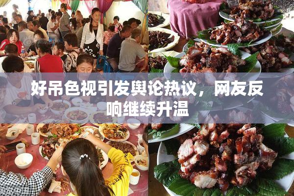 好吊色视引发舆论热议，网友反响继续升温