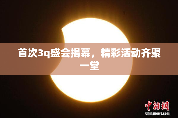 首次3q盛会揭幕，精彩活动齐聚一堂