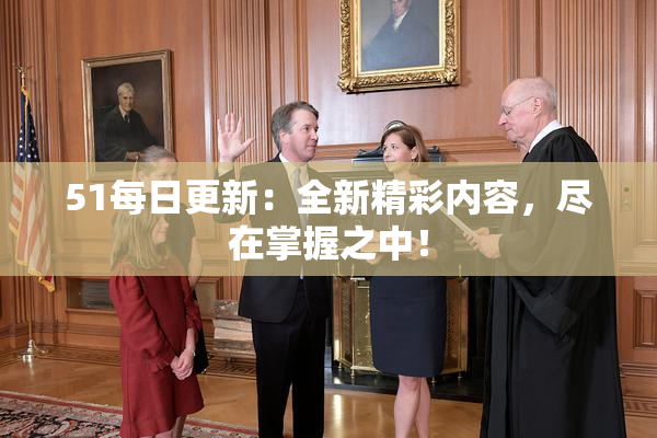 51每日更新：全新精彩内容，尽在掌握之中！