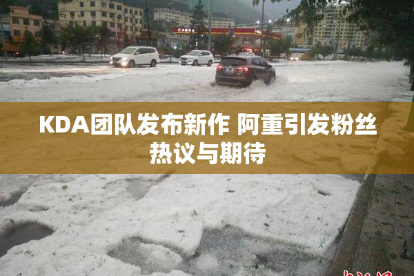 KDA团队发布新作 阿重引发粉丝热议与期待