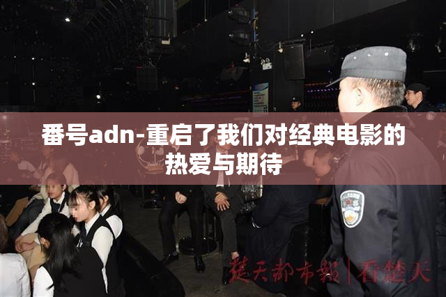 番号adn-重启了我们对经典电影的热爱与期待