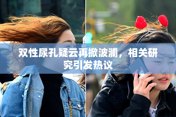 双性尿孔疑云再掀波澜，相关研究引发热议