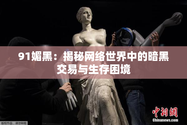 91媚黑：揭秘网络世界中的暗黑交易与生存困境