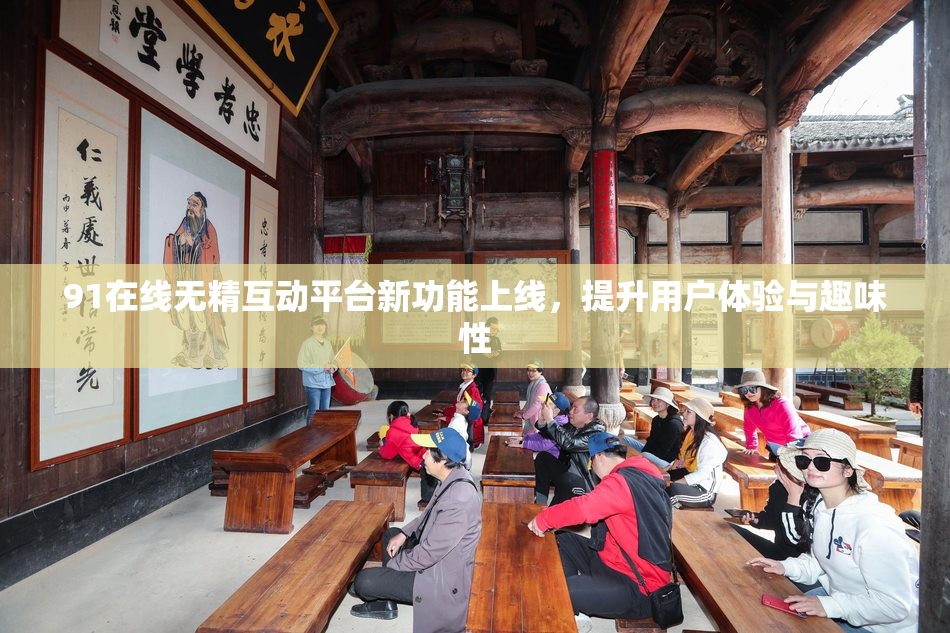 91在线无精互动平台新功能上线，提升用户体验与趣味性