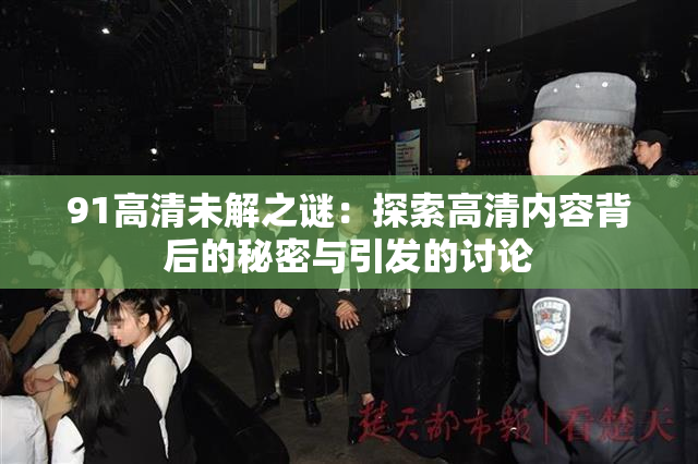 91高清未解之谜：探索高清内容背后的秘密与引发的讨论