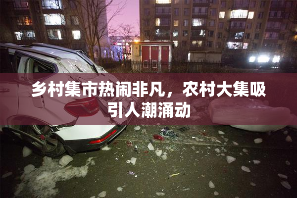 乡村集市热闹非凡，农村大集吸引人潮涌动