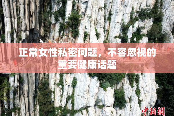正常女性私密问题，不容忽视的重要健康话题