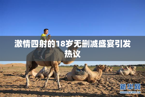 激情四射的18岁无删减盛宴引发热议