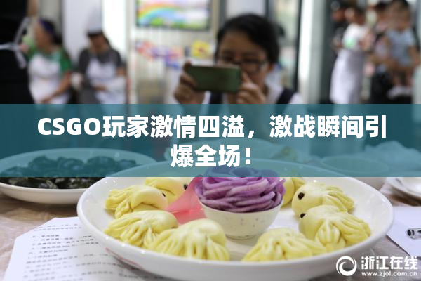CSGO玩家激情四溢，激战瞬间引爆全场！