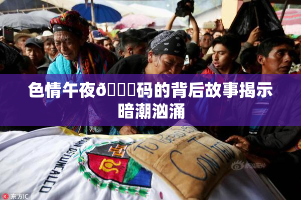 色情午夜🈚码的背后故事揭示暗潮汹涌