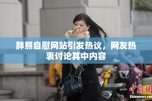 胖熊自慰网站引发热议，网友热衷讨论其中内容