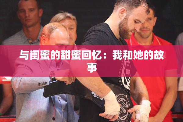 与闺蜜的甜蜜回忆：我和她的故事