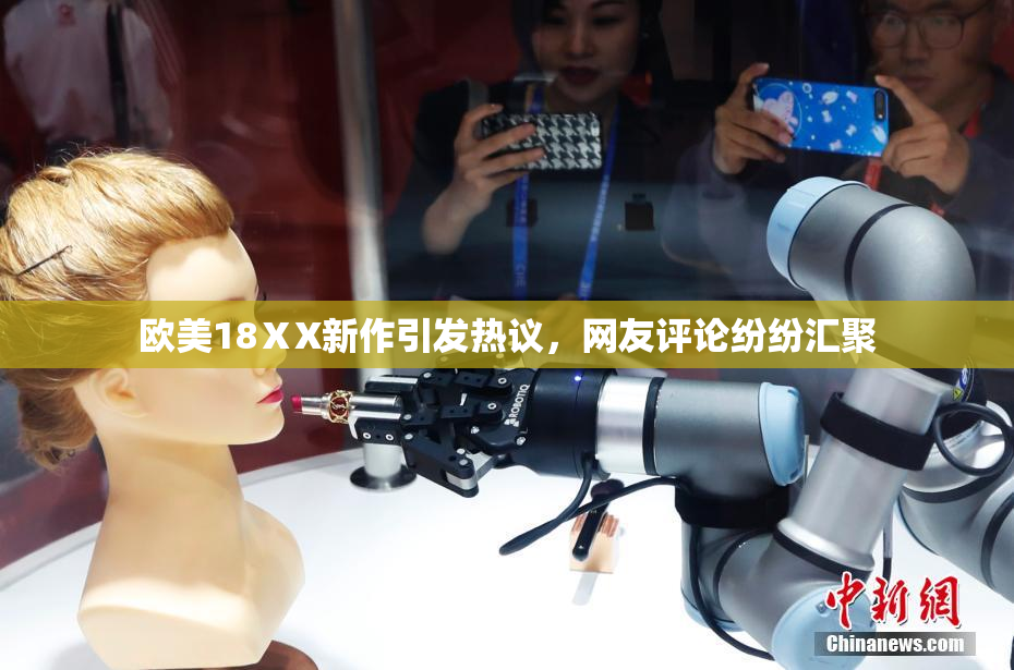 欧美18ⅩX新作引发热议，网友评论纷纷汇聚