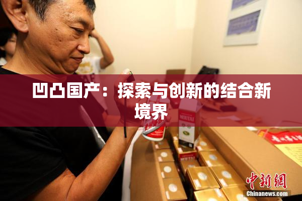 凹凸国产：探索与创新的结合新境界