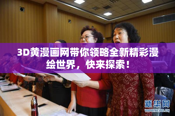 3D黄漫画网带你领略全新精彩漫绘世界，快来探索！