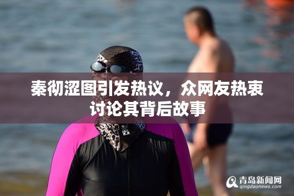 秦彻涩图引发热议，众网友热衷讨论其背后故事