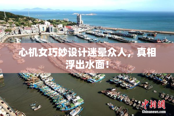 心机女巧妙设计迷晕众人，真相浮出水面！