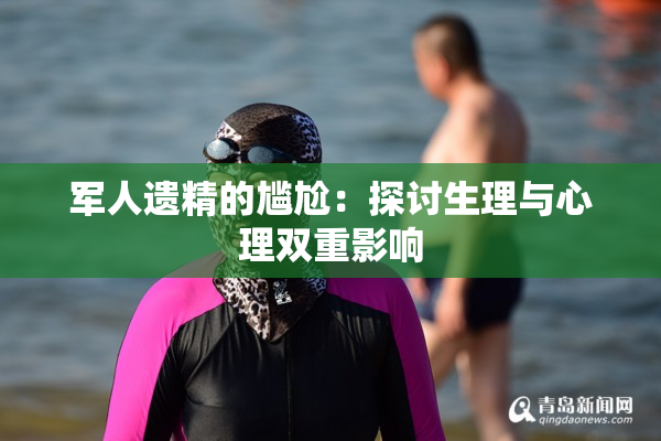 军人遗精的尴尬：探讨生理与心理双重影响