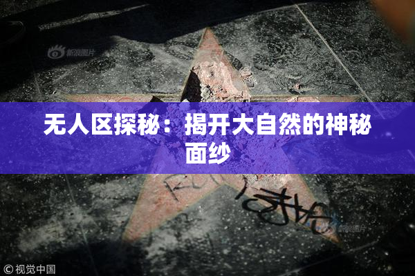 无人区探秘：揭开大自然的神秘面纱