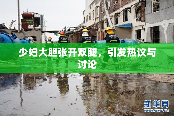 少妇大胆张开双腿，引发热议与讨论