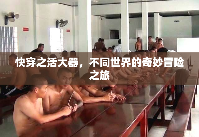 快穿之活大器，不同世界的奇妙冒险之旅