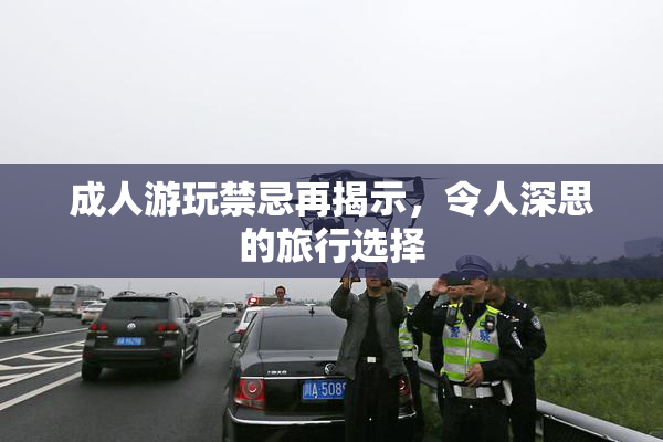 成人游玩禁忌再揭示，令人深思的旅行选择