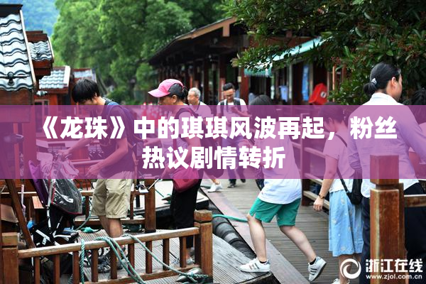 《龙珠》中的琪琪风波再起，粉丝热议剧情转折