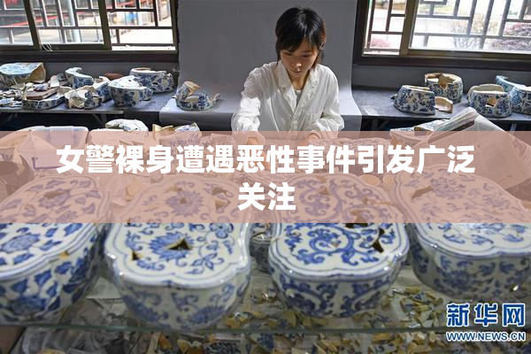 女警裸身遭遇恶性事件引发广泛关注