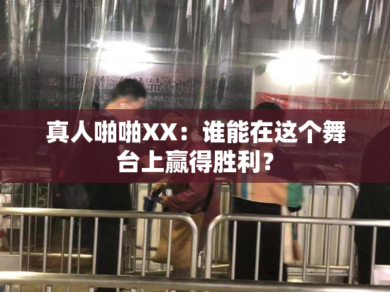 真人啪啪XX：谁能在这个舞台上赢得胜利？
