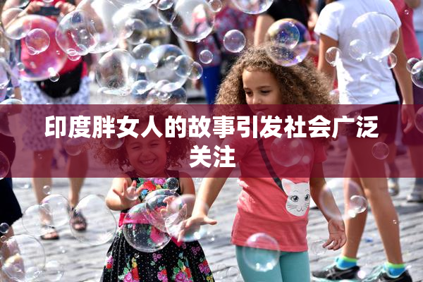 印度胖女人的故事引发社会广泛关注