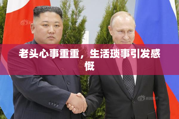 老头心事重重，生活琐事引发感慨