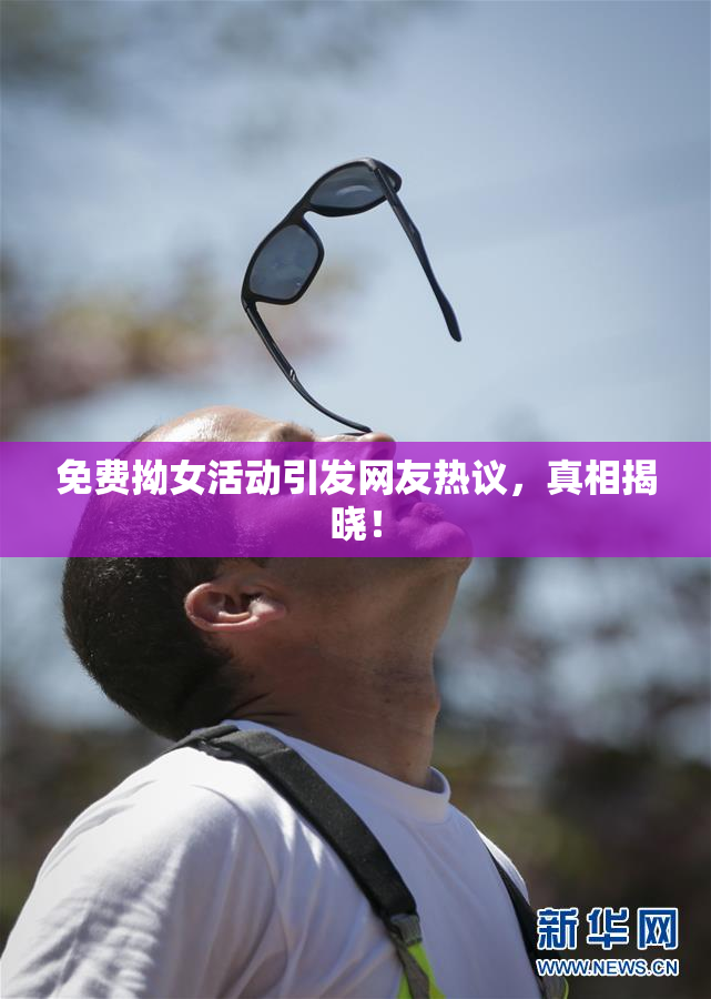 免费拗女活动引发网友热议，真相揭晓！