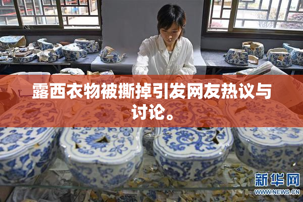 露西衣物被撕掉引发网友热议与讨论。