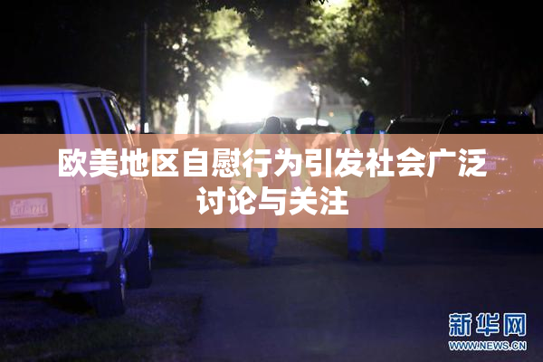 欧美地区自慰行为引发社会广泛讨论与关注