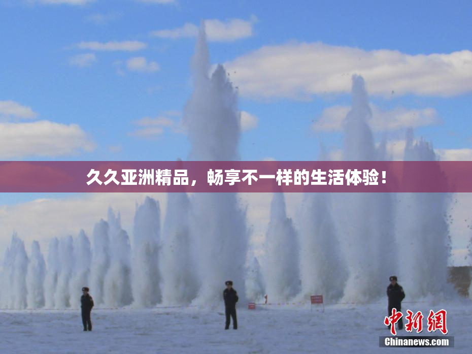 久久亚洲精品，畅享不一样的生活体验！