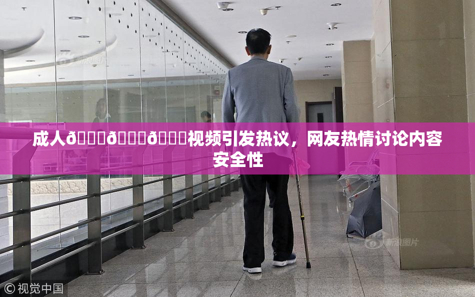 成人🍆🍑🔞视频引发热议，网友热情讨论内容安全性