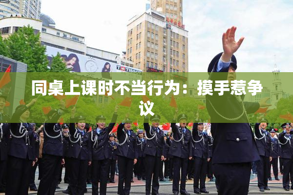 同桌上课时不当行为：摸手惹争议