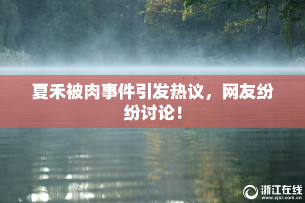 夏禾被肉事件引发热议，网友纷纷讨论！
