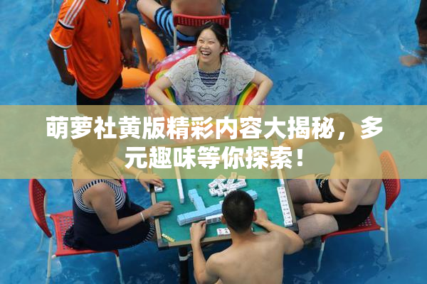 萌萝社黄版精彩内容大揭秘，多元趣味等你探索！