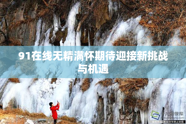 91在线无精满怀期待迎接新挑战与机遇