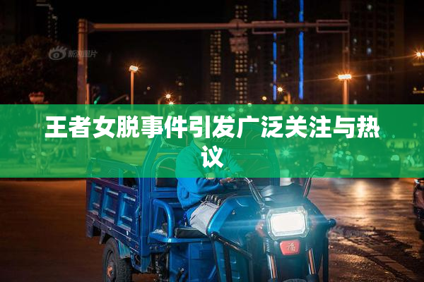 王者女脱事件引发广泛关注与热议