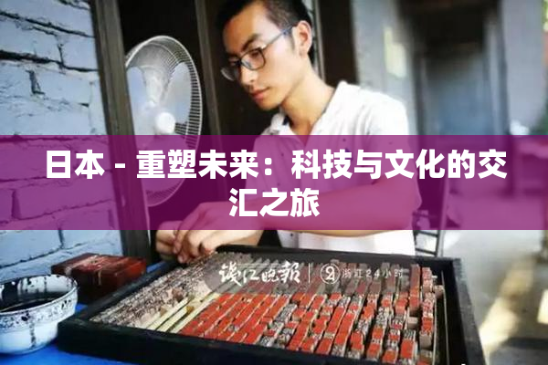 日本 - 重塑未来：科技与文化的交汇之旅