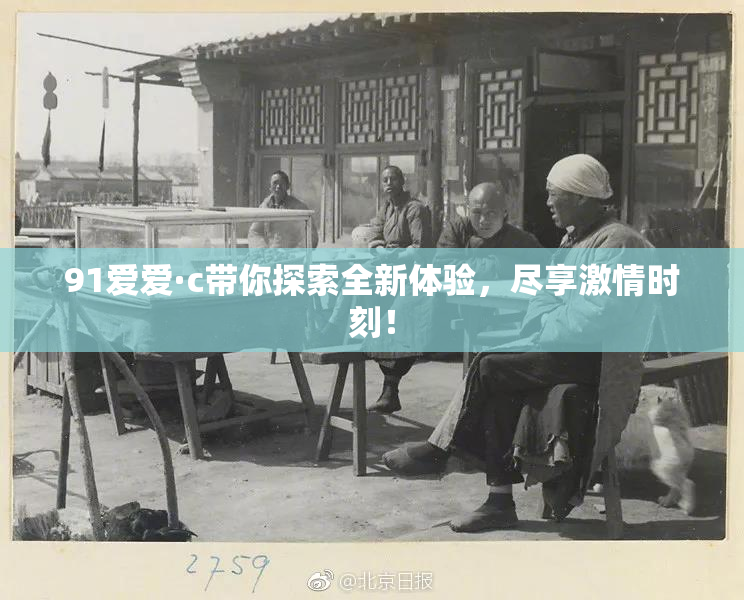91爱爱·c带你探索全新体验，尽享激情时刻！