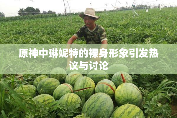 原神中琳妮特的裸身形象引发热议与讨论