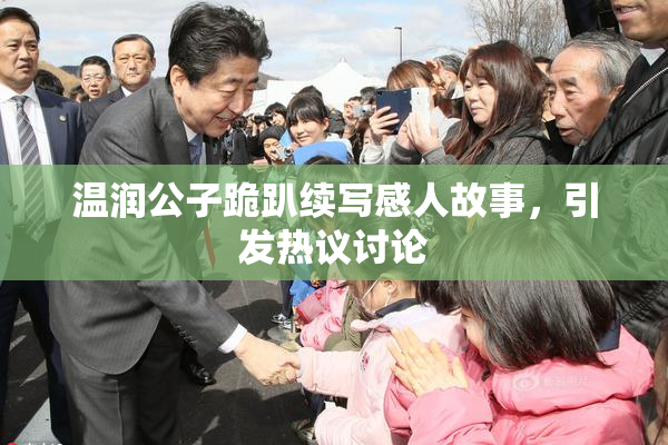 温润公子跪趴续写感人故事，引发热议讨论
